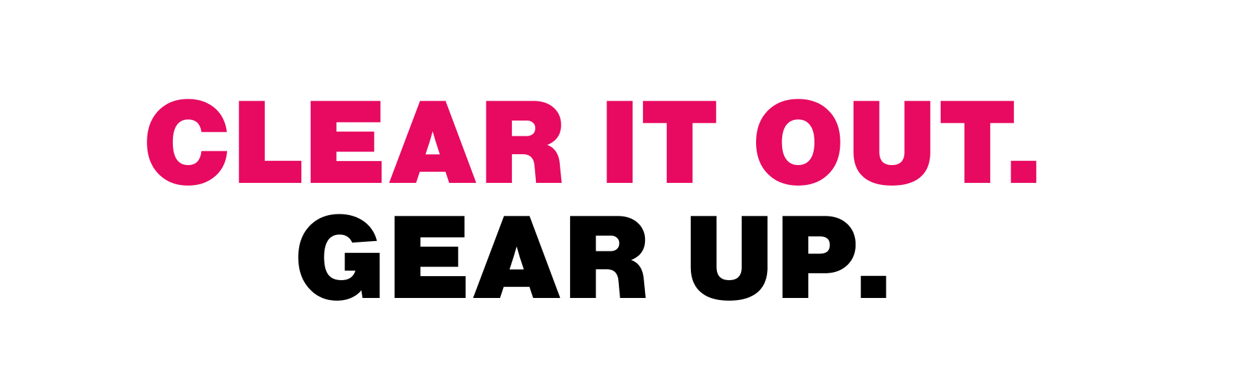 Clear It Out. Gear Up.