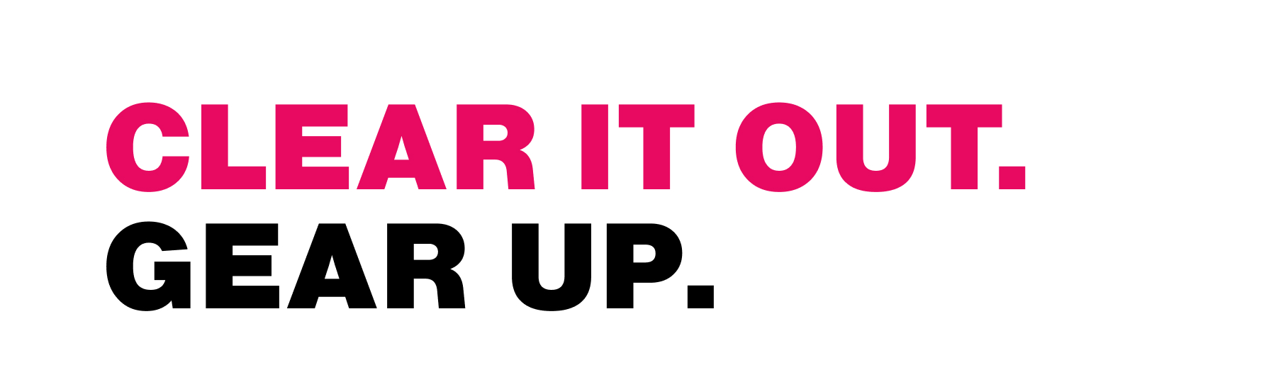 Clear It Out. Gear Up.