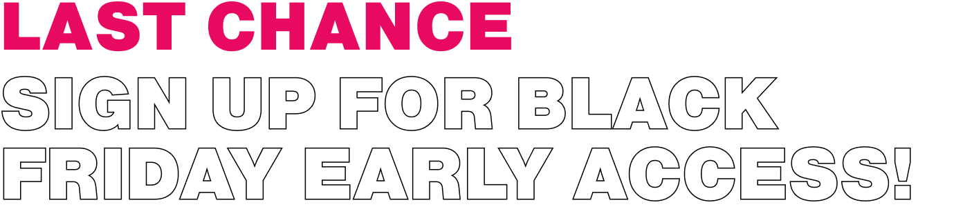 Get early access to our black friday sales