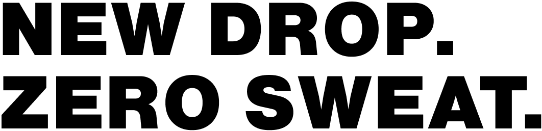 New Drop.  Zero Sweat.