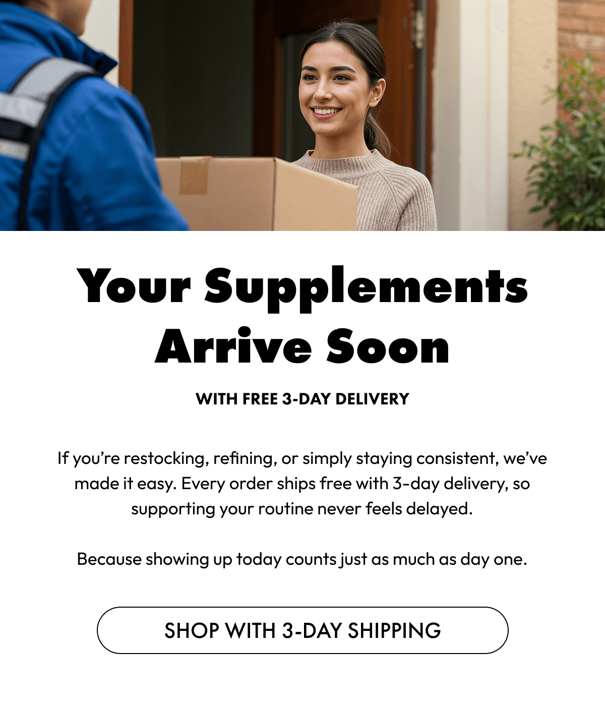 Your Supplements Arrive Soon | Shop With 3-Day Shipping