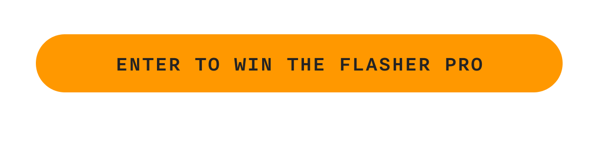 ENTER TO WIN THE FLASHER PRO
