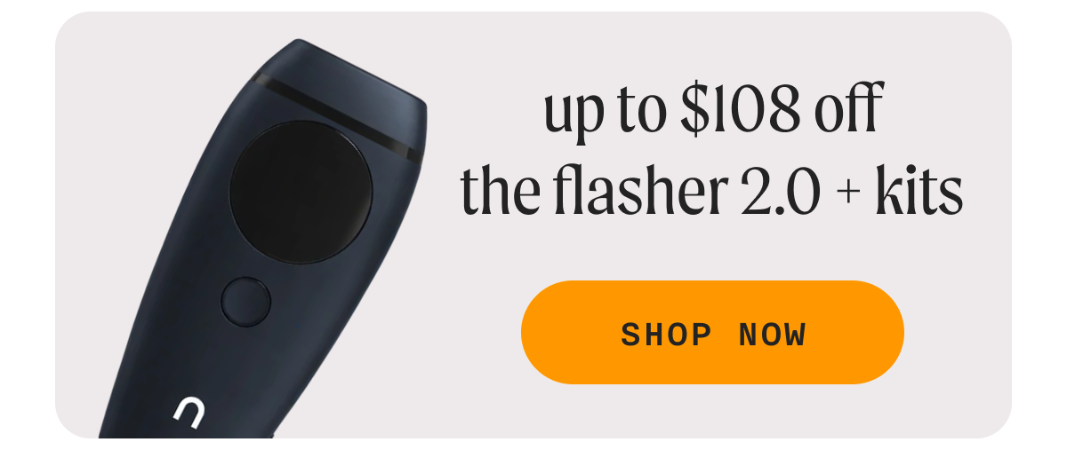 Up to $108 off The Flasher 2.0 + Kits - SHOP NOW