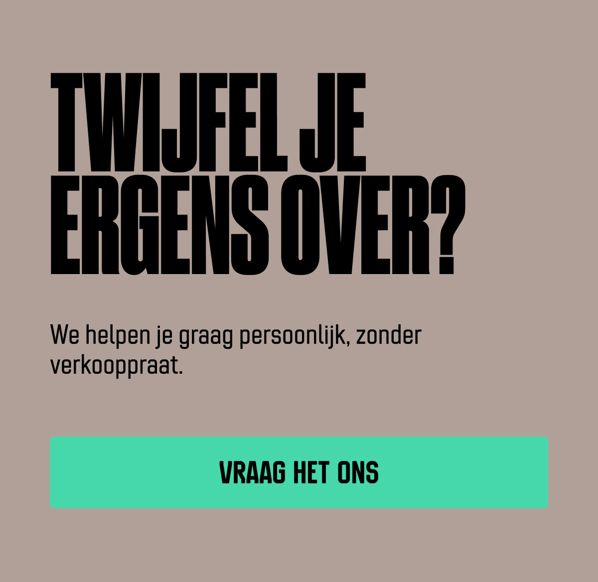 Twijfel je ergens over? We helpen je graag persoonlijk, zonder verkooppraat. Link to contact page