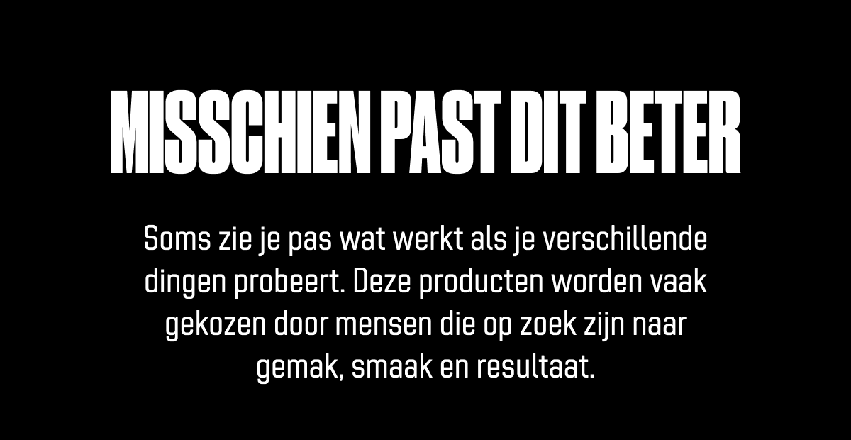 Misschien past dit beter Soms zie je pas wat werkt als je verschillende dingen probeert. Deze producten worden vaak gekozen door sporters die op zoek zijn naar gemak, smaak en resultaat.