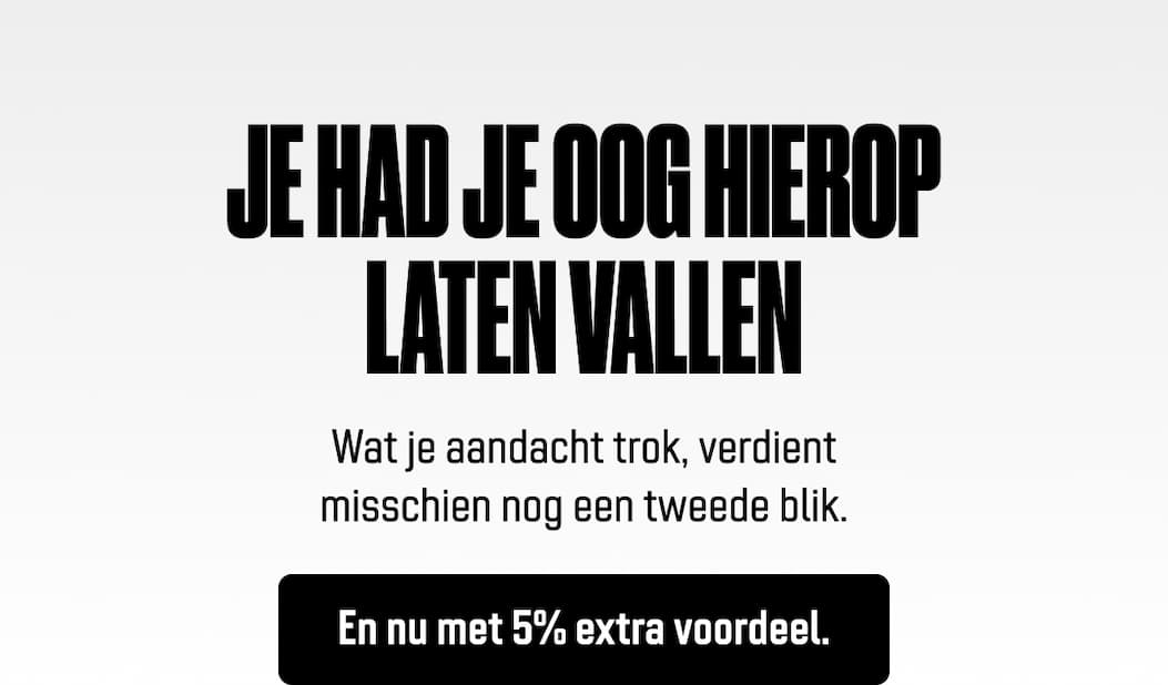 Je had je oog hierop laten vallen Wat je aandacht trok, verdient misschien nog een tweede blik. En nu met 5% extra voordeel.