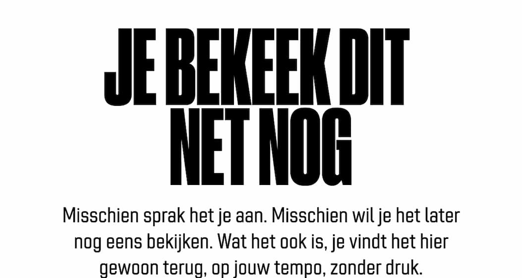 Je bekeek dit net nog Misschien sprak het je aan. Misschien wil je het later nog eens bekijken. Wat het ook is, je vindt het hier gewoon terug, op jouw tempo, zonder druk.