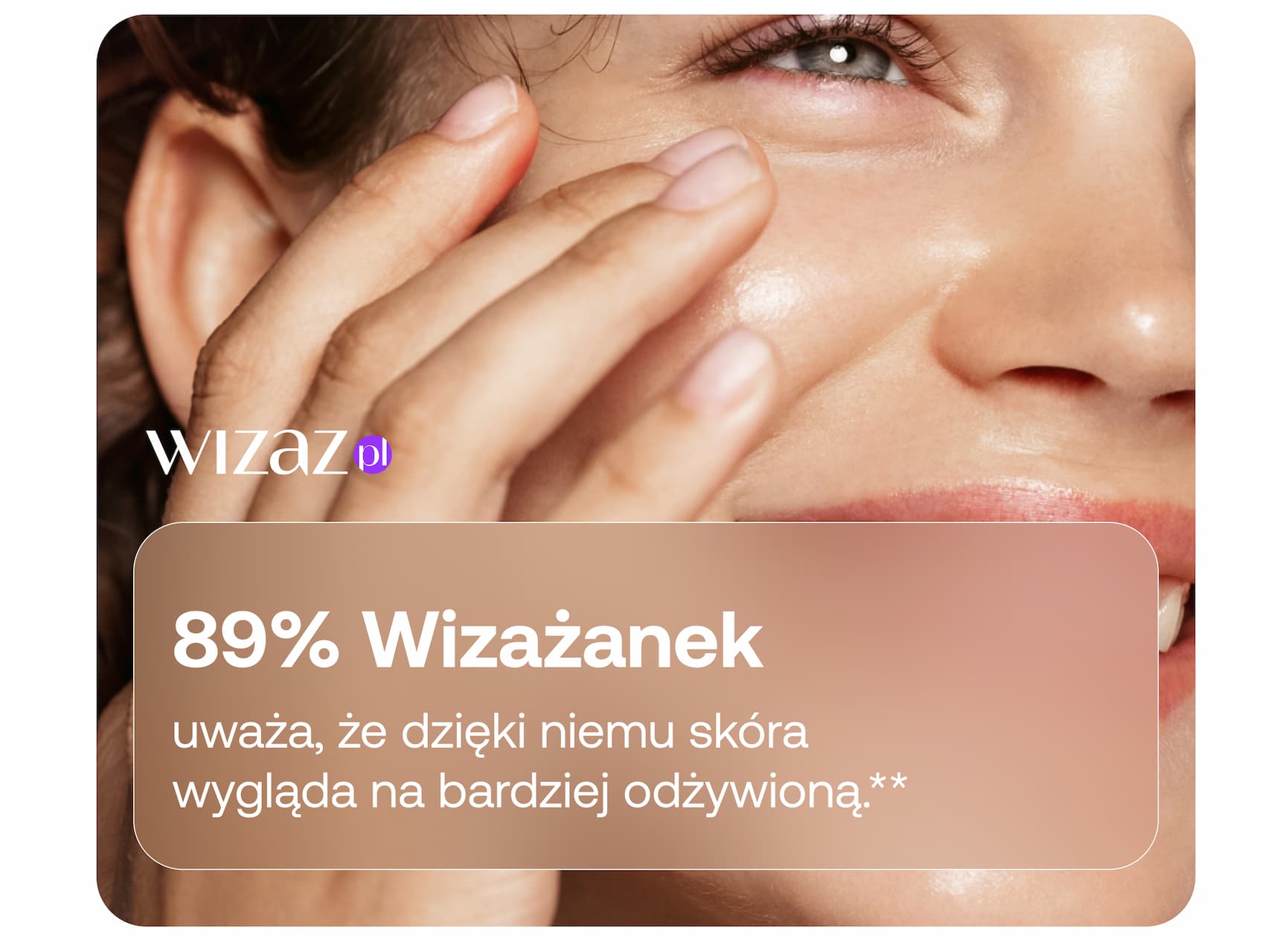 89% Wizażanek uważa, że dzięki niemu skóra wygląda na bardziej odżywioną.**