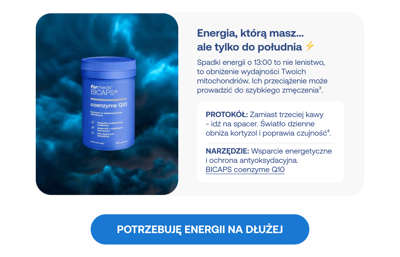 Karta edukacyjna: "Energia, którą masz... ale tylko do południa". Wyjaśnia, że spadki energii o 13:00 to wynik przeciążenia mitochondriów, a nie lenistwa. Protokół: Spacer i światło dzienne zamiast trzeciej kawy, aby obniżyć kortyzol. Narzędzie: suplement BICAPS coenzyme Q10 – koenzym w formie ubichinonu dla wsparcia energetycznego. Przycisk: "Potrzebuję energii na dłużej".