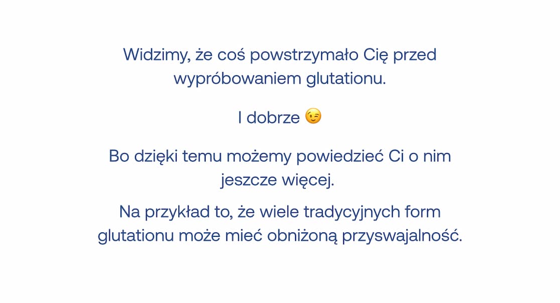 Wiele tradycyjnych form glutationu może mieć obniżoną przyswajalność. Dowiedz się więcej o tym, dlaczego warto wybrać odpowiednią formę suplementacji.