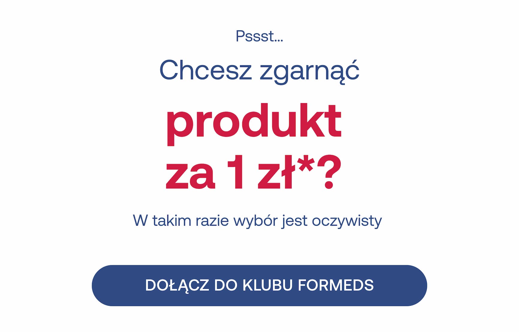 Pssst… Chcesz zgarnąć produkt za 1 zł*? W takim razie wybór jest oczywisty. DOŁĄCZ DO KLUBU FORMEDS.