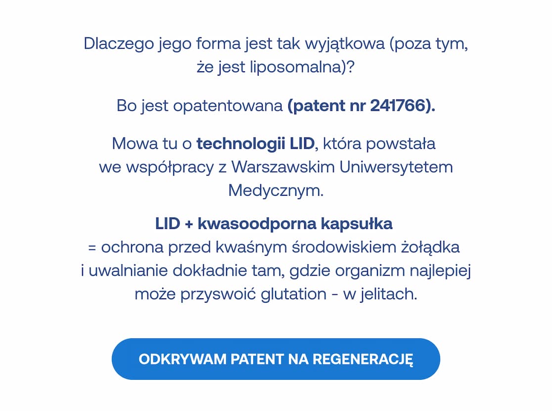 Opatentowana technologia LID (patent nr 241766) we współpracy z WUM. Kwasoodporna kapsułka uwalnia glutation dopiero w jelitach, zapewniając maksymalne wchłanianie. Przycisk: Odkrywam patent na regenerację.