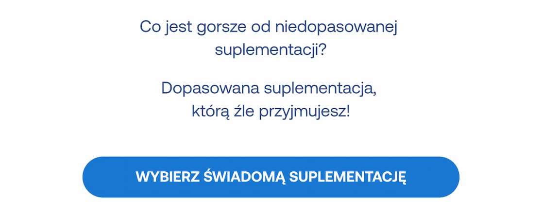 Co jest gorsze od niedopasowanej suplementacji? Dopasowana suplementacja, którą źle przyjmujesz! Przycisk: Wybierz świadomą suplementację.