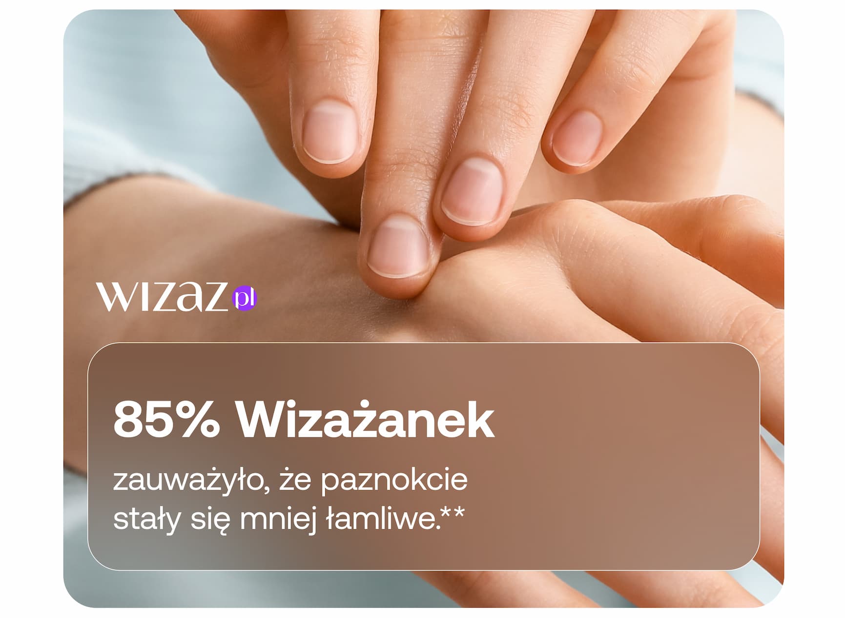 85% Wizażanek zauważyło, że paznokcie stały się mniej łamliwe.**