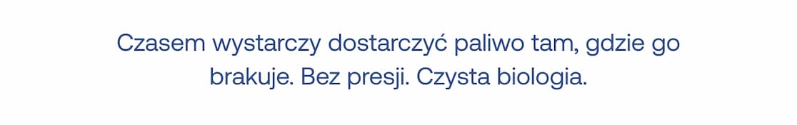 Czasem wystarczy dostarczyć paliwo tam, gdzie go brakuje. Bez presji. Czysta biologia.