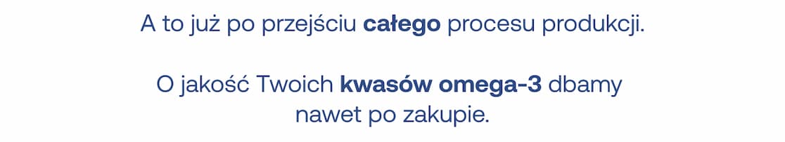 A to już po przejściu całego procesu produkcji. O jakość Twoich kwasów omega-3 dbamy nawet po zakupie.
