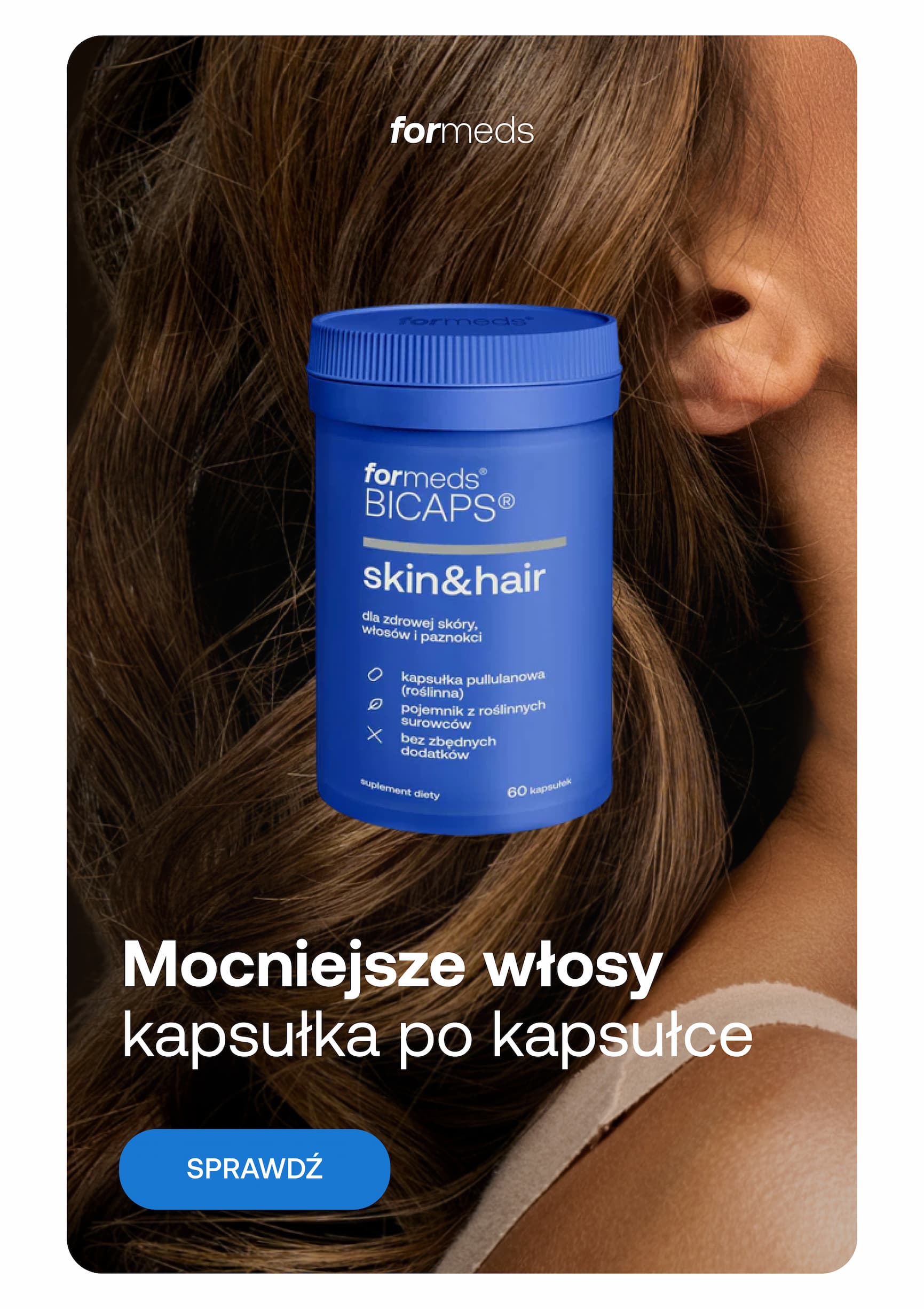 formeds BICAPS® skin&hair dla zdrowej skóry, włosów i paznokci kapsułka pullulanowa (roślinna) pojemnik z roślinnych surowców bez zbędnych dodatków suplement diety 60 kapsułek Mocniejsze włosy kapsułka po kapsułce SPRAWDŹ