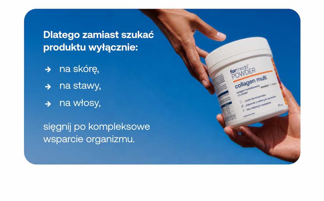 Tekst: Dlatego zamiast szukać produktu wyłącznie:  na skórę,  na stawy,  na włosy,  sięgnij po kompleksowe wsparcie organizmu.