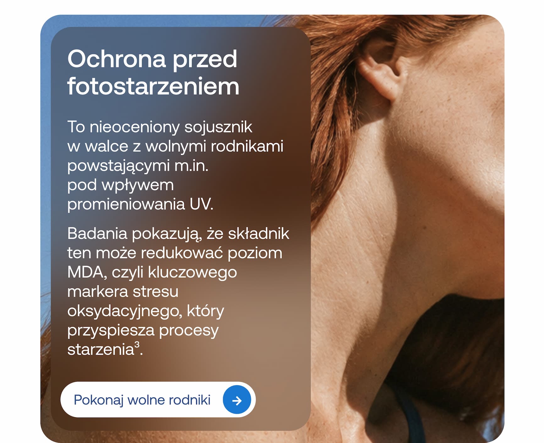 Ochrona przed fotostarzeniem. To nieoceniony sojusznik w walce z wolnymi rodnikami powstającymi m.in. pod wpływem promieniowania UV.  Badania pokazują, że składnik ten może redukować poziom MDA, czyli kluczowego markera stresu oksydacyjnego, który przyspiesza procesy starzenia³.  Pokonaj wolne rodniki.