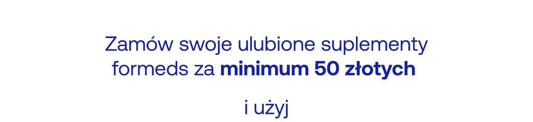 Zamów swoje ulubione suplementy formeds za minimum 50 złotych i użyj