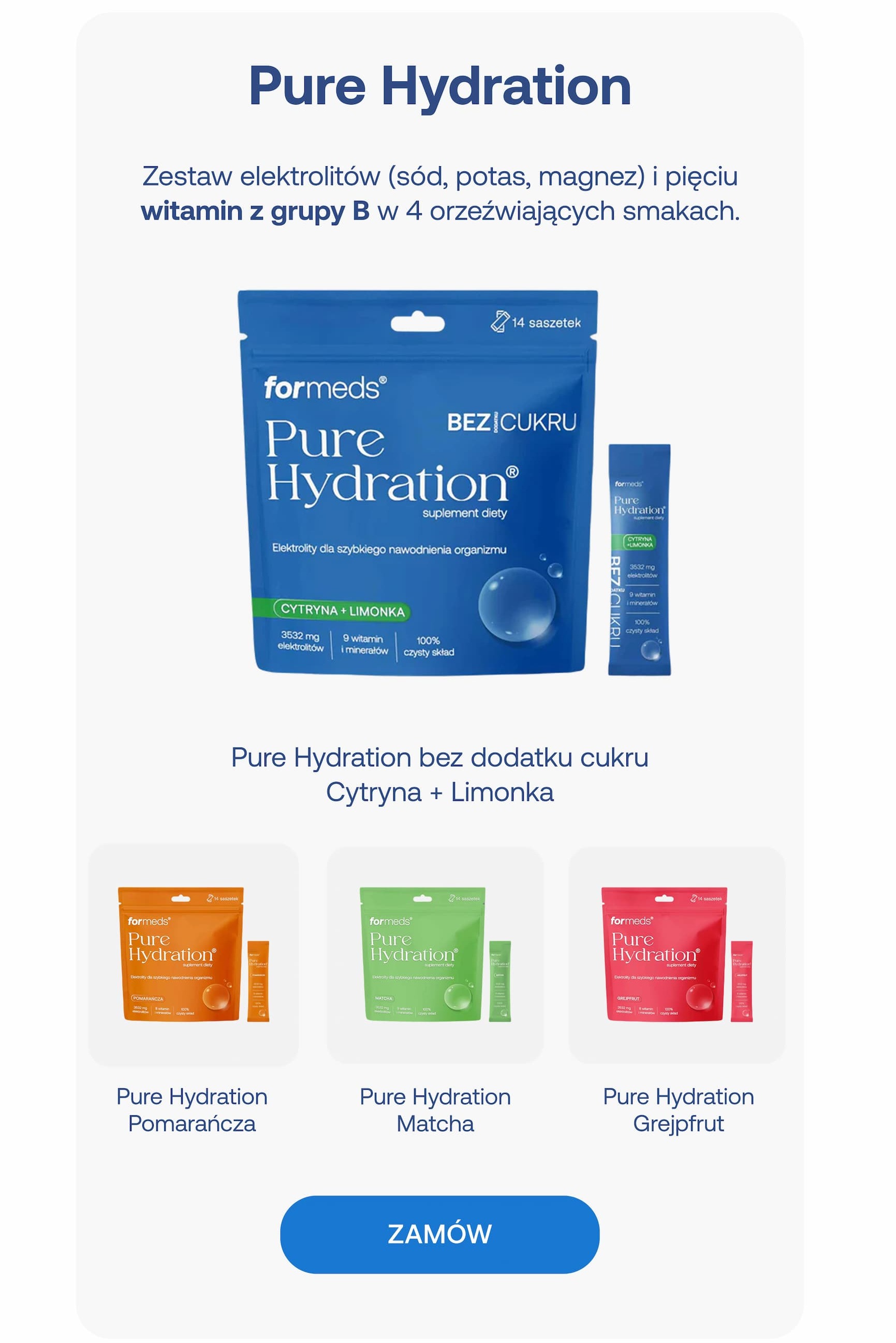 Pure Hydration Zestaw elektrolitów (sód, potas, magnez) i pięciu witamin z grupy B w 4 orzeźwiających smakach. Pure Hydration bez dodatku cukru Cytryna + Limonka. Pure Hydration Pomarańcza. Pure Hydration Matcha. Pure Hydration Grejpfrut. ZAMÓW.