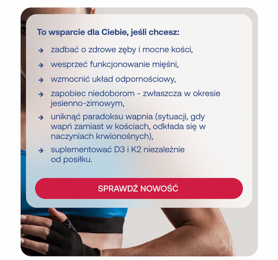 To wsparcie dla Ciebie, jeśli chcesz: zadbać oi zdrowe zęby i mocne kości, wesprzeć funkcjonowanie mięśni, wzmocnić układ odpornościowy, zapobiec niedoborom, uniknąć paradoksu wapnia, suplementować D3 i K2 niezależnie od posiłku