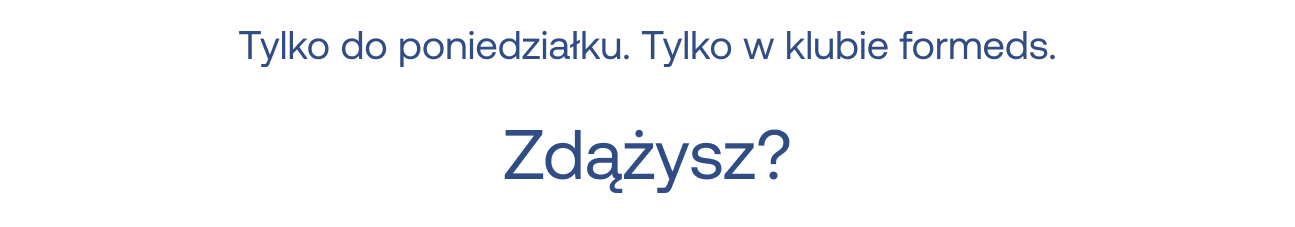 Tylko do poniedziałku. Tylko w klubie formeds. Zdążysz?