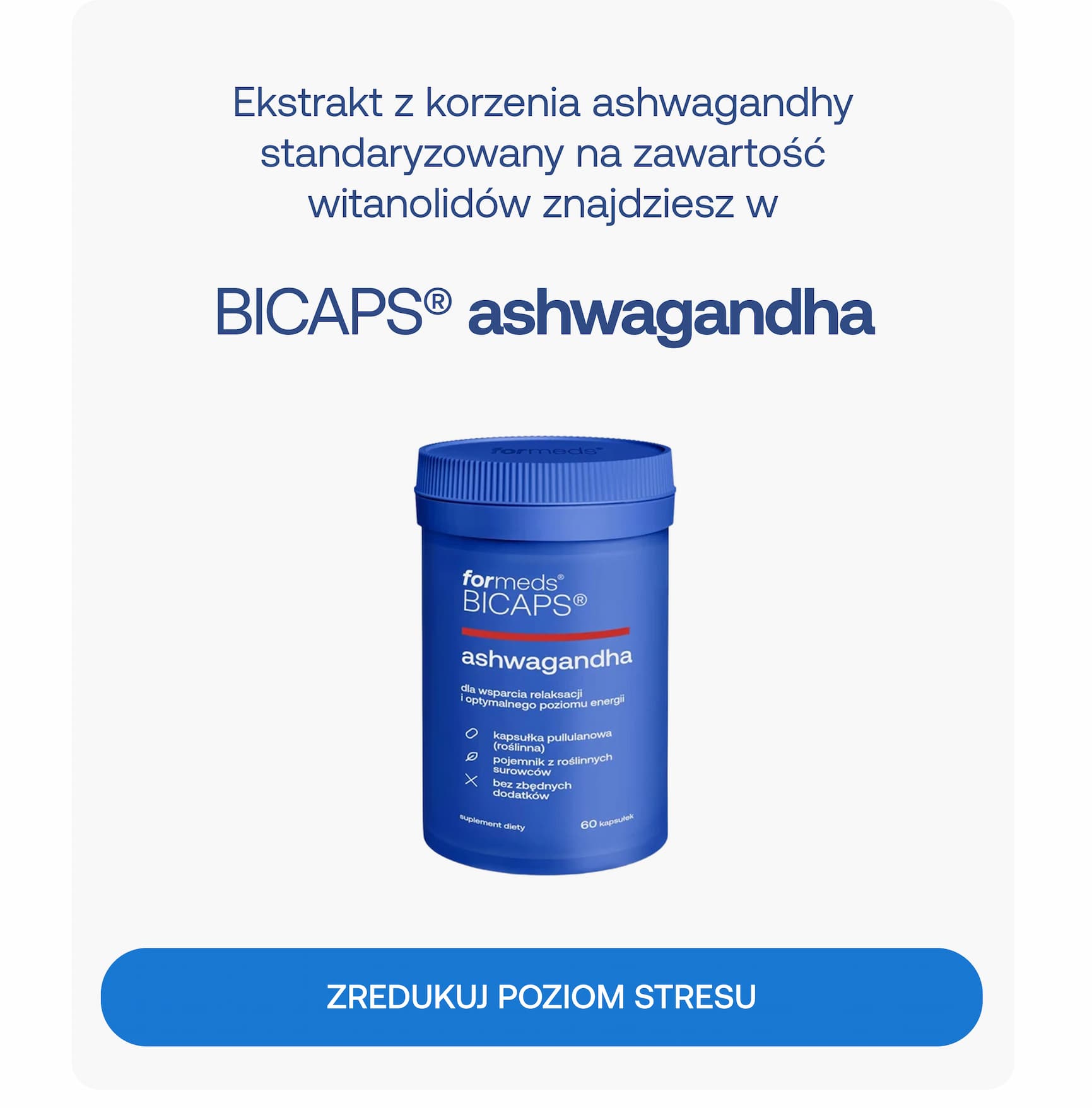 Ekstrakt z korzenia ashwagandhy standaryzowany na zawartość witanolidów znajdziesz w BICAPS® ashwagandha. ZREDUKUJ POZIOM STRESU