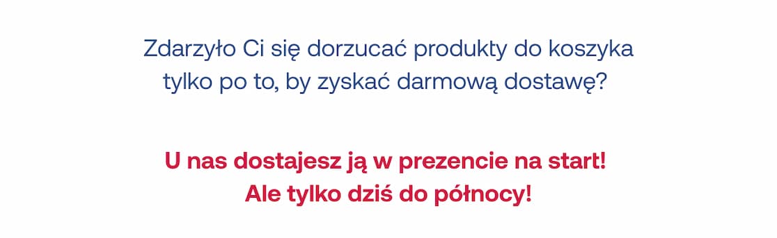 Zdarzyło Ci się dorzucać produkty do koszyka tylko po to, by zyskać darmową dostawę? U nas dostajesz ją w prezencie na start! Ale tylko dziś do północy!