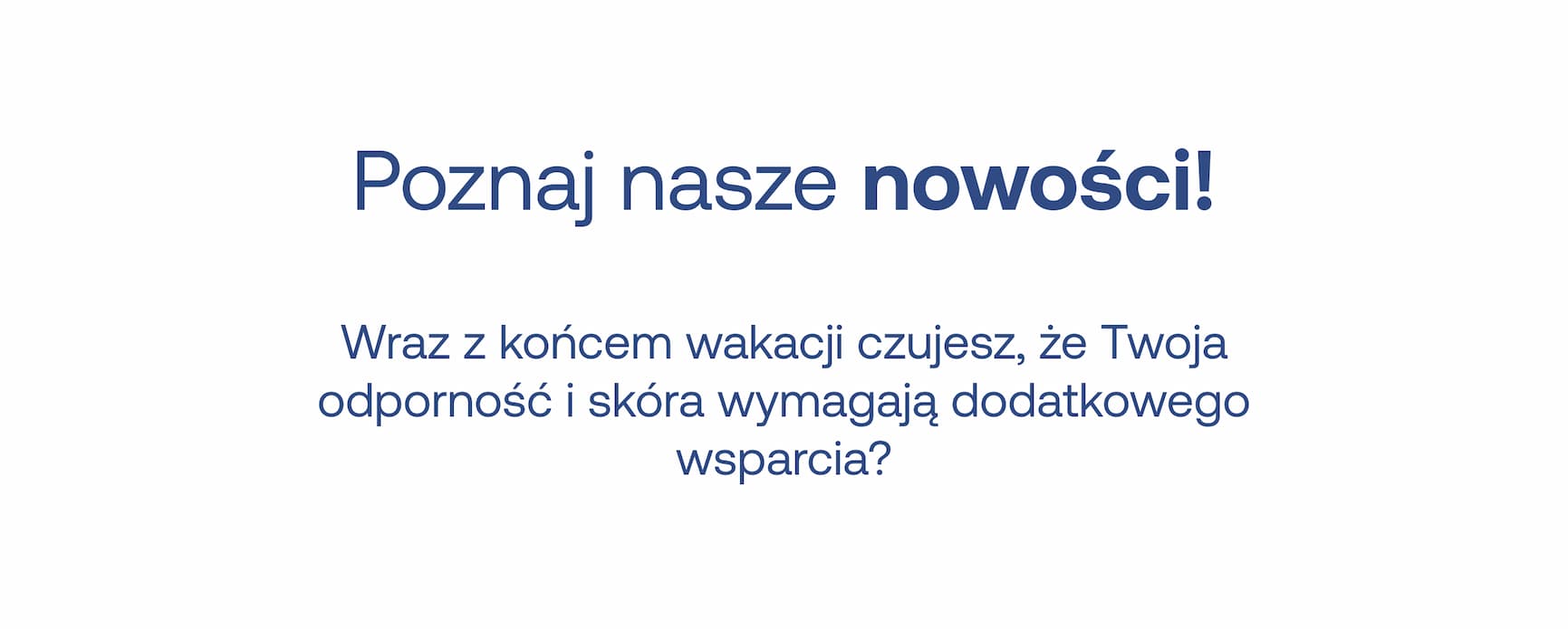 Poznaj nasze nowości! Wraz z końcem wakacji czujesz, że Twoja odporność i skóra wymagają dodatkowego wsparcia?