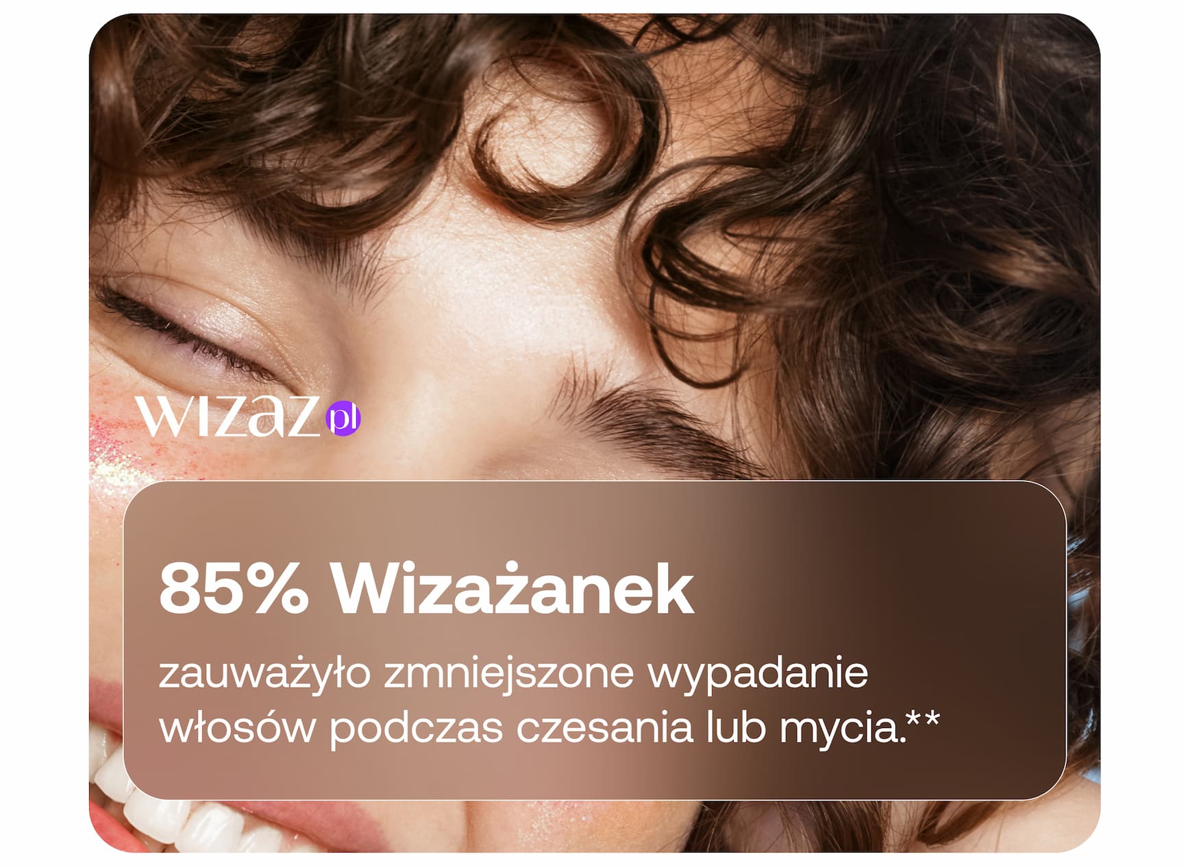 85% Wizażanek zauważyło zmniejszone wypadanie włosów podczas czesania lub mycia.**