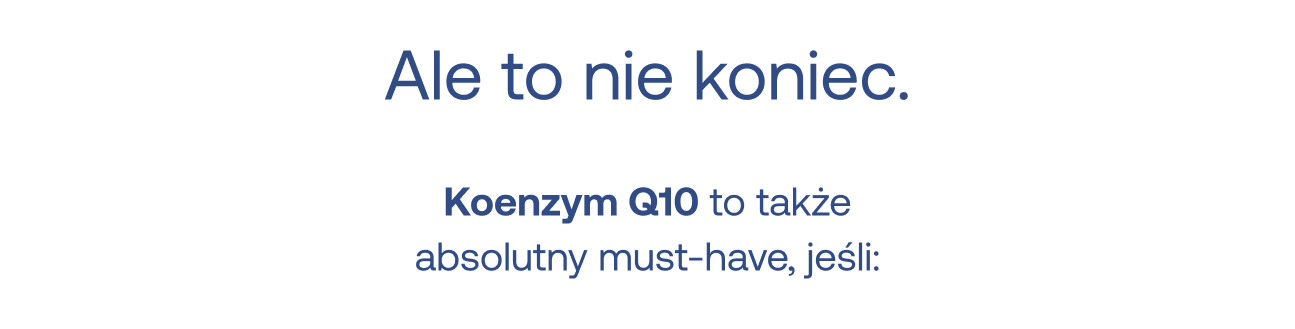 Ale to nie koniec. Koenzym Q10 to także absolutny must-have, jeśli: