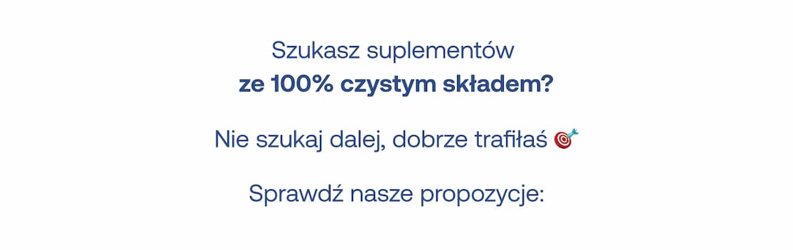 Czy szukasz suplementów ze 100% czystym składem? Sprawdź nasze propozycje produktów bez zbędnych dodatków.