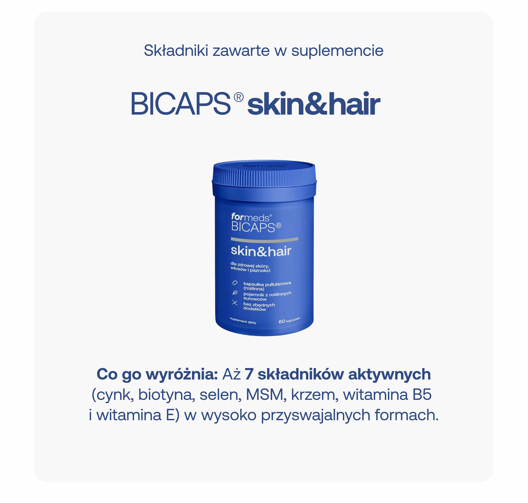 Składniki zawarte w suplemencie BICAPS® skin&hair. Co go wyróżnia: aż 7 składników aktywnych (cynk, biotyna, selen, MSM, krzem, witamina B5 i witamina E) w wysoko przyswajalnych formach.