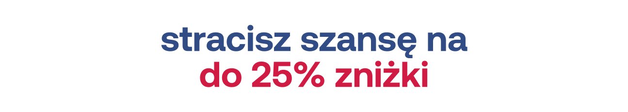 stracisz szansę na do 25% zniżki