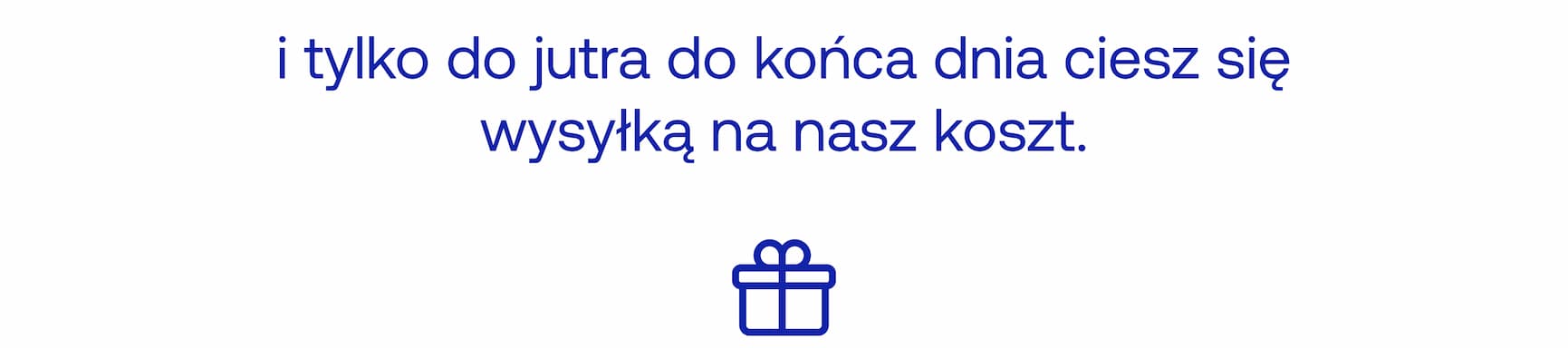 i tylko do jutra do końca dnia ciesz się wysyłką na nasz koszt.