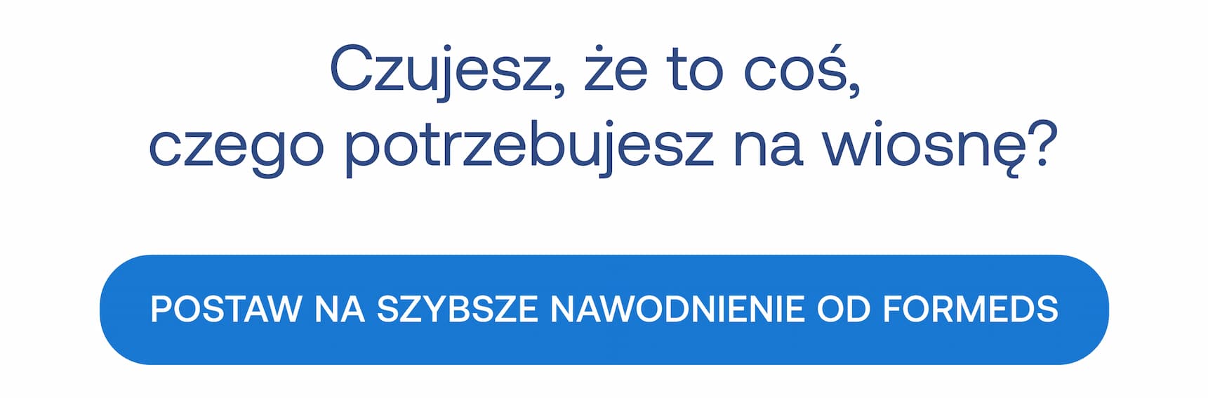 Czujesz, że to coś, czego potrzebujesz na wiosnę? Postaw na szybsze nawodnienie od formeds.