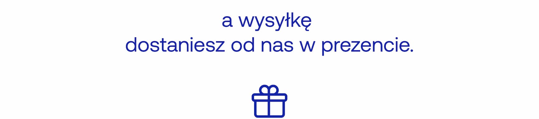 a wysyłkę dostaniesz od nas w prezencie.