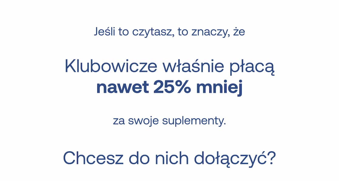 Jeśli to czytasz, to znaczy, że Klubowicze właśnie płacą nawet 25% mniej za swoje suplementy. Chcesz do nich dołączyć?
