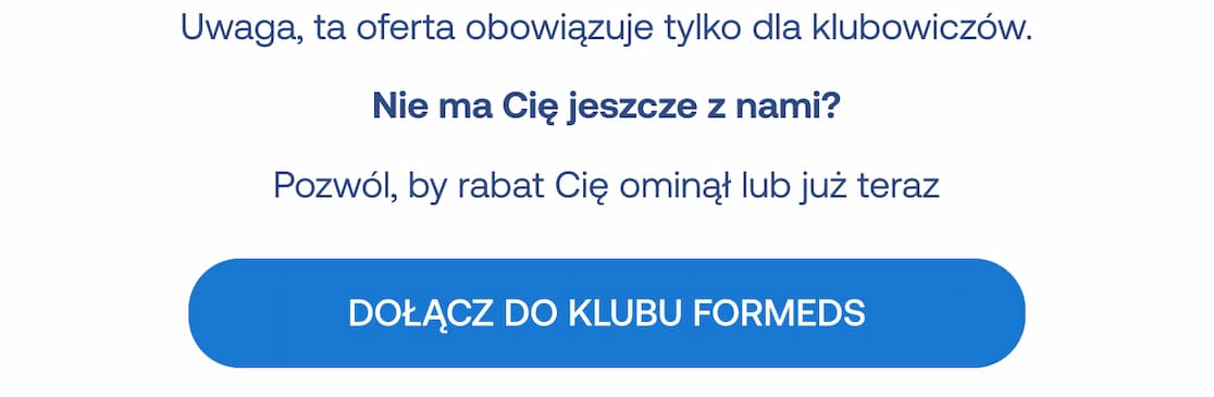 Uwaga, ta oferta obowiązuje tylko dla klubowiczów. Nie ma Cię jeszcze z nami? Pozwól, y rabat Cię ominął lub już teraz dołącz do klubu formeds.