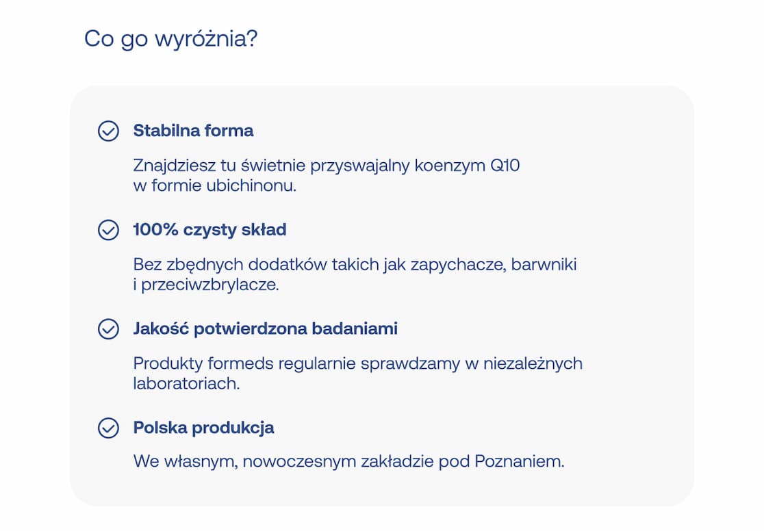 Lista zalet produktu: stabilna forma (ubichinon), 100% czysty skład bez zbędnych dodatków, jakość potwierdzona badaniami w niezależnych laboratoriach oraz polska produkcja pod Poznaniem.