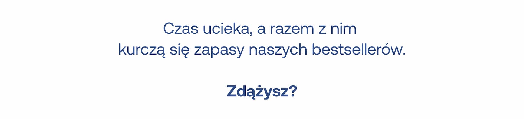 Czas ucieka, a razem z nim kurczą się zapasy naszych bestsellerów. Zdążysz?