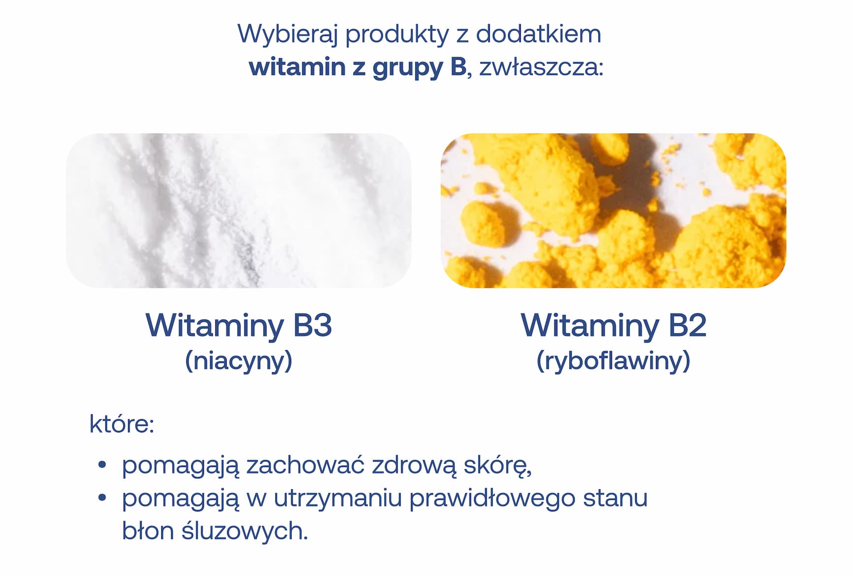 Wybieraj produkty z dodatkiem witamin z grupy b, zwłaszcza: witaminy b3 (niacyny), witaminy b2 (ryboflawiny), które: pomagają zachować zdrową skórę, pomagają w utrzymaniu prawidłowego stanu błon śluzowych.