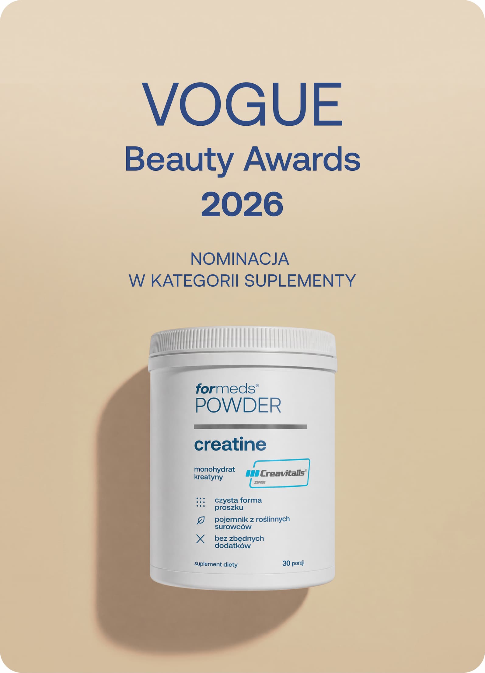 NOMINACJA SUPLEMENTY Vogue Beauty Awards 2026  Creatine została nominowana w konkursie Vogue Beauty Awards 2026 w kategorii Suplementy.