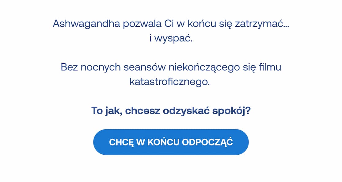 Ashwagandha pozwala Ci w końcu się zatrzymać... i wyspać. Bez nocnych seansów niekończącego się filmu katastroficznego". Poniżej niebieski przycisk z napisem: "Chcę w końcu odpocząć"