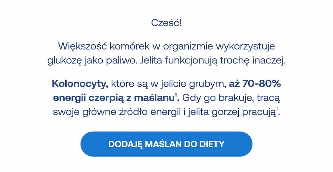 Kolonocyty w jelicie grubym czerpią aż 70-80% energii z maślanu. Gdy go brakuje, jelita gorzej pracują. Przycisk: Dodaję maślan do diety.