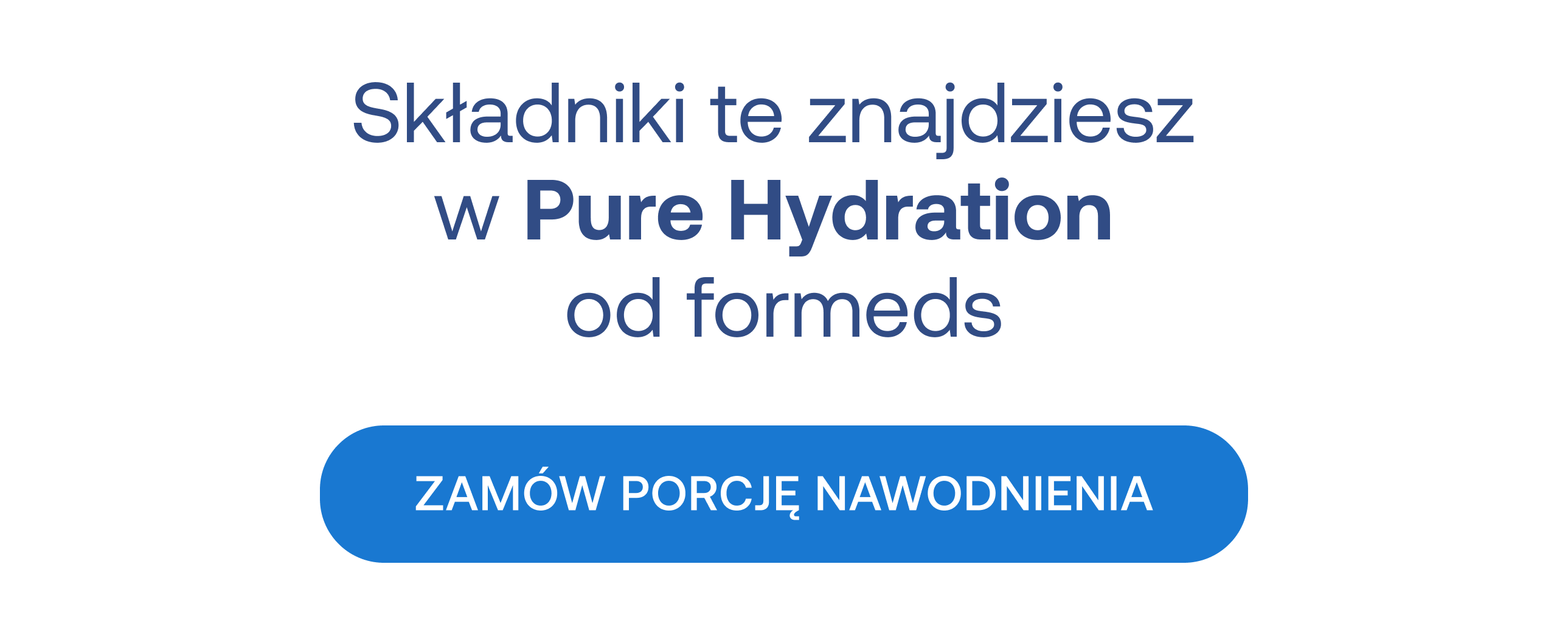 Składniki te znajdziesz w Pure Hydration od formeds. ZAMÓW PORCJĘ NAWODNIENIA.