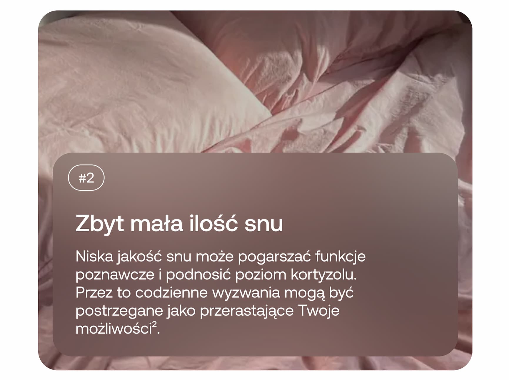 #2 Zbyt mała ilość snu. Niska jakość snu może pogarszać funkcje poznawcze i podnosić poziom kortyzolu. Przez to codzienne wyzwania mogą być postrzegane jako przerastające Twoje możliwości².