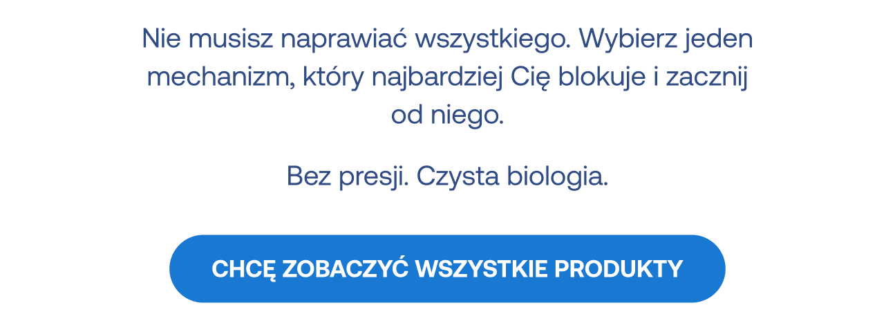 Grafika z podsumowaniem: "Nie musisz naprawiać wszystkiego. Wybierz jeden mechanizm, który najbardziej Cię blokuje i zacznij od niego. Bez presji. Czysta biologia." Poniżej duży niebieski przycisk: "CHCĘ ZOBACZYĆ WSZYSTKIE PRODUKTY".