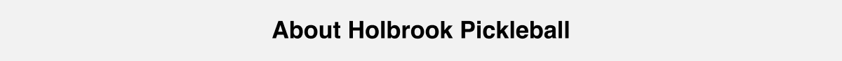 ABOUT HOLBROOK PICKLEBALL